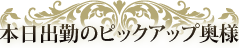 本日出勤のピックアップ奥様